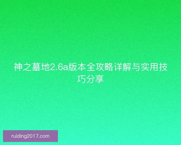 神之墓地2.6a版本全攻略详解与实用技巧分享