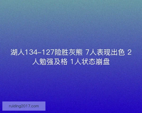 湖人134-127险胜灰熊 7人表现出色 2人勉强及格 1人状态崩盘